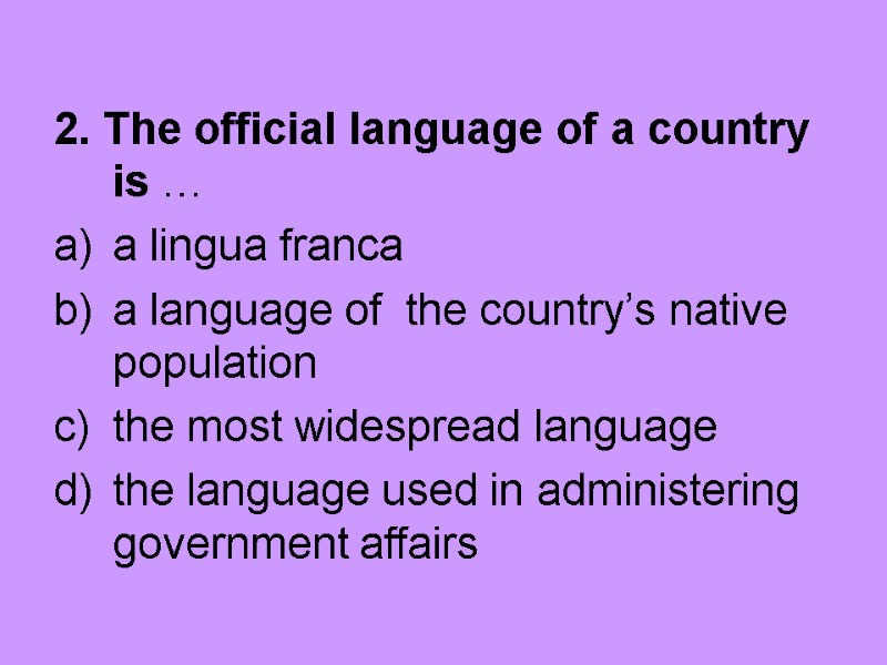 2. The official language of a country is … a lingua franca a language